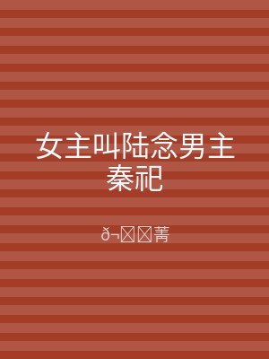 女主叫陆念男主秦祀