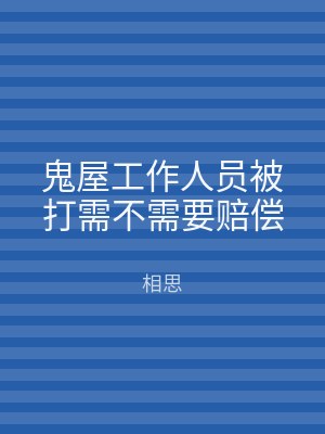 鬼屋工作人员被打需不需要赔偿