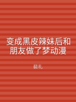 变成黑皮辣妹后和朋友做了梦动漫