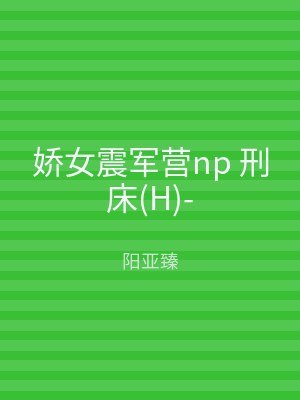 娇女震军营np 刑床(H)-