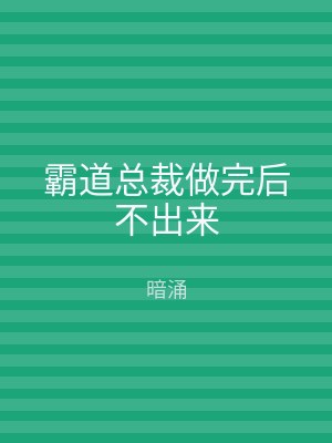 霸道总裁做完后不出来