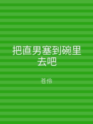 把直男塞到碗里去吧