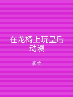 在龙椅上玩皇后动漫