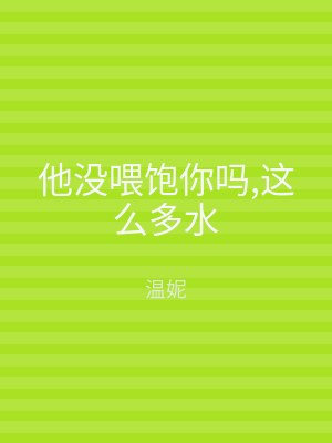 他没喂饱你吗,这么多水