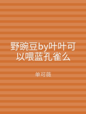 野豌豆by叶叶可以喂蓝孔雀么