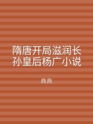 隋唐开局滋润长孙皇后杨广小说