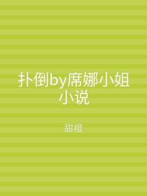 扑倒by席娜小姐小说