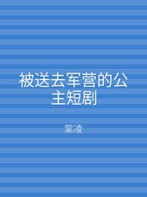 被送去军营的公主短剧