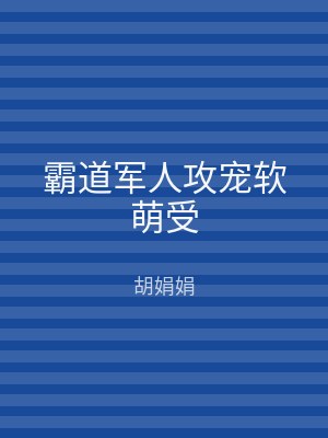 霸道军人攻宠软萌受