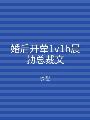 婚后开荤1v1h晨勃总裁文