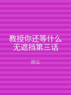 教授你还等什么无遮挡第三话