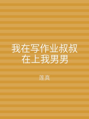 我在写作业叔叔在上我男男