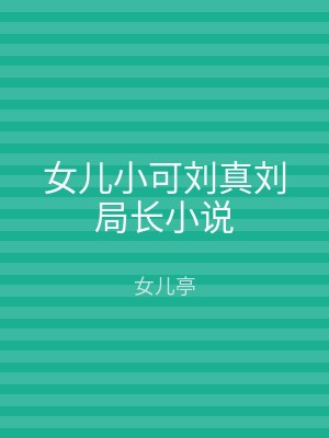 女儿小可刘真刘局长小说
