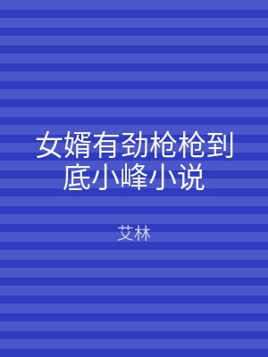 女婿有劲枪枪到底小峰小说
