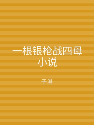 一根银枪战四母小说