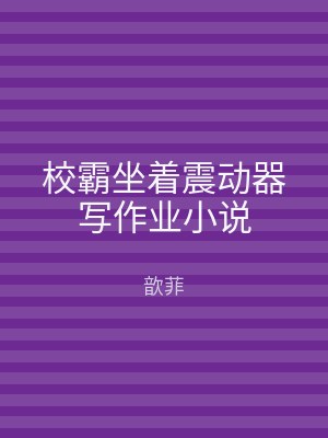校霸坐着震动器写作业小说