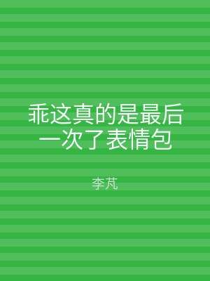 乖这真的是最后一次了表情包