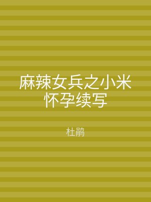 麻辣女兵之小米怀孕续写