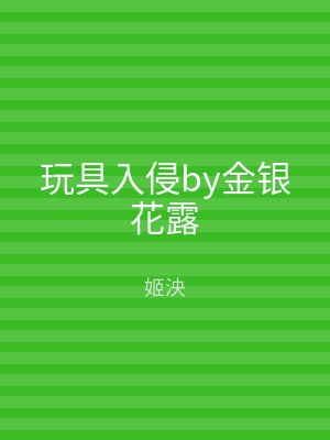 玩具入侵by金银花露