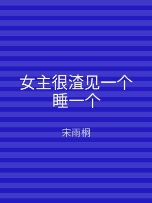 女主很渣见一个睡一个