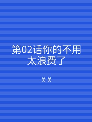 第02话你的不用太浪费了