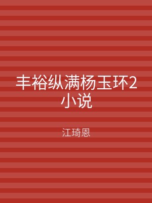 丰裕纵满杨玉环2小说