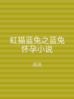 虹猫蓝兔之蓝兔怀孕小说