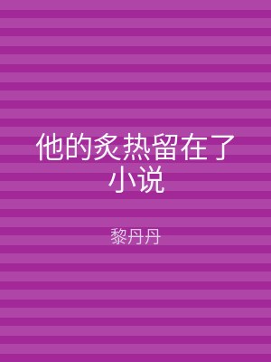他的炙热留在了小说