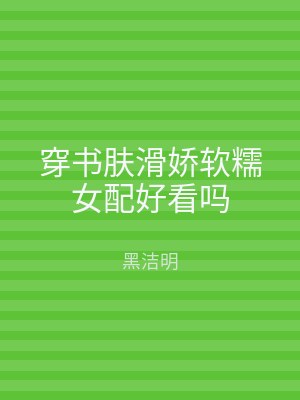 穿书肤滑娇软糯女配好看吗