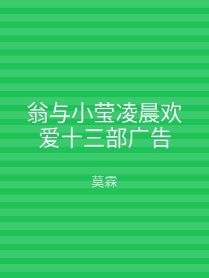 翁与小莹凌晨欢爱十三部广告