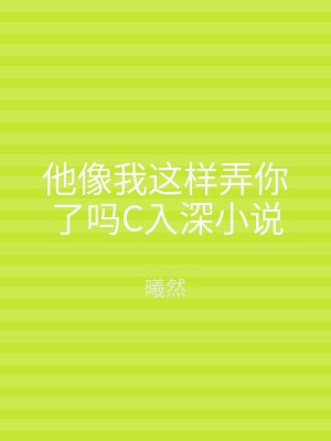 他像我这样弄你了吗C入深小说