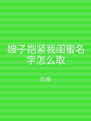 嫂子抱紧我闺蜜名字怎么取
