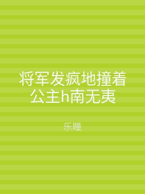 将军发疯地撞着公主h南无夷
