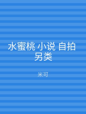 水蜜桃 小说 自拍 另类