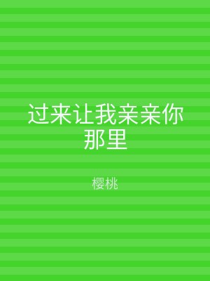 过来让我亲亲你那里