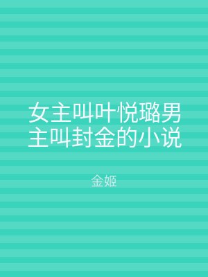 女主叫叶悦璐男主叫封金的小说