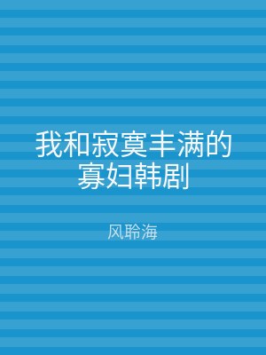 我和寂寞丰满的寡妇韩剧