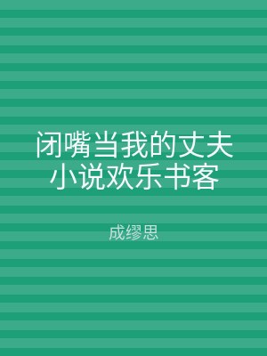 闭嘴当我的丈夫小说欢乐书客