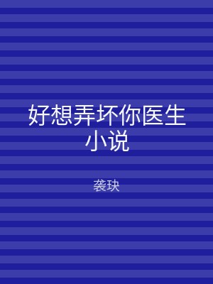 好想弄坏你医生小说