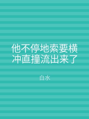他不停地索要横冲直撞流出来了