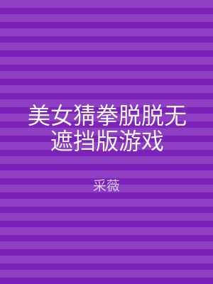 美女猜拳脱脱无遮挡版游戏