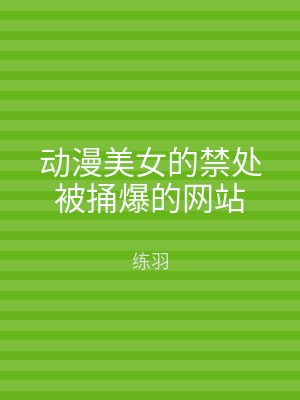 动漫美女的禁处被捅爆的网站