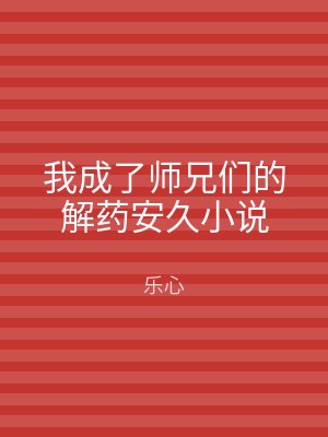 我成了师兄们的解药安久小说