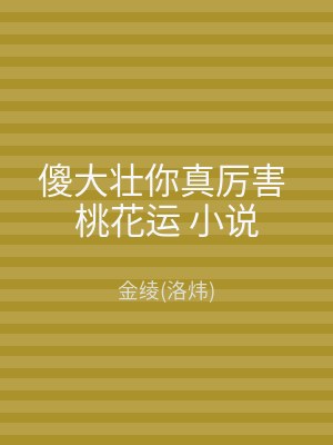 傻大壮你真厉害 桃花运 小说