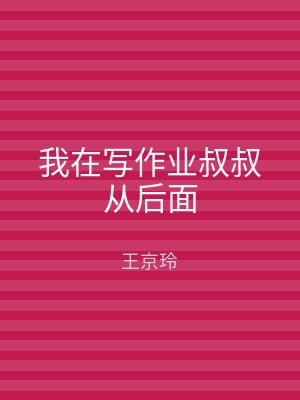 我在写作业叔叔从后面