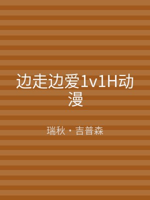边走边爱1v1H动漫