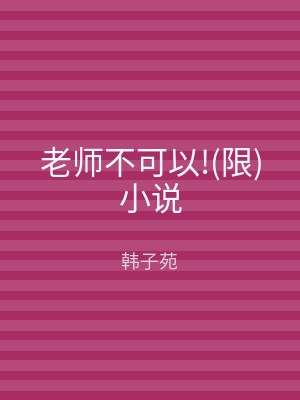 老师不可以!(限)小说