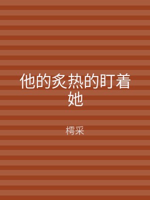 他的炙热的盯着她