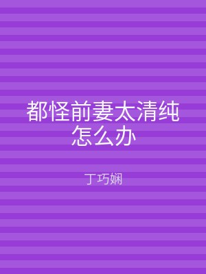 都怪前妻太清纯怎么办