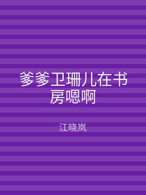 爹爹卫珊儿在书房嗯啊